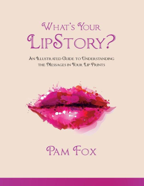 What's Your Lipstory?: An Illustrated Guide To Understanding The Messages In Your Lip Prints