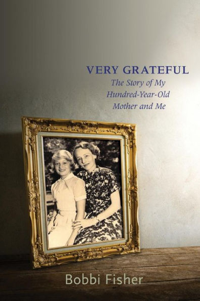Very Grateful: The Story Of My Hundred-Year-Old Mother And Me