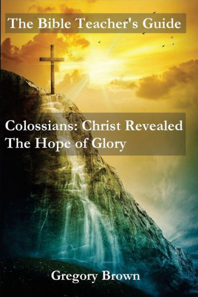 The Bible Teacher's Guide: Colossians: Christ Revealed: The Hope Of Glory