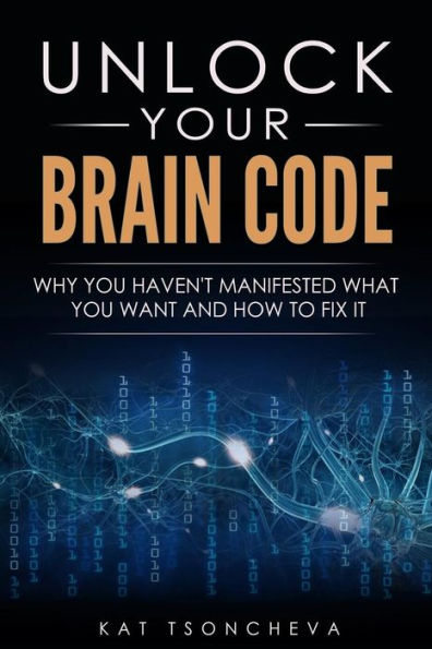 Unlock Your Brain Code: Why You Haven'T Manifested What You Want And How To Fix It