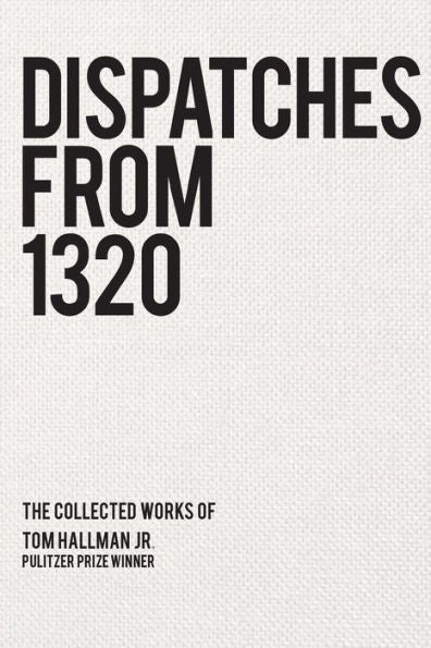 Dispatches From 1320: The Collected Works Of Tom Hallman Jr.