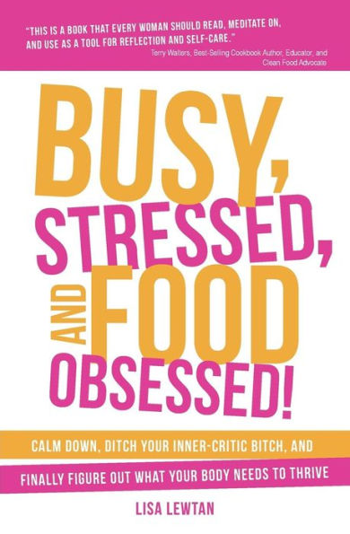 Busy, Stressed, And Food Obsessed!: Calm Down, Ditch Your Inner-Critic Bitch, And Finally Figure Out What Your Body Needs To Thrive