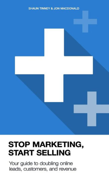 Stop Marketing, Start Selling: Your Guide To Doubling Online Leads, Customers, And Revenue.