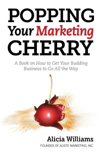 Popping Your Marketing Cherry: A Book On How To Get Your Budding Business To Go All The Way (In Five Easy Steps)