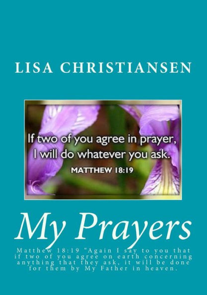 My Prayers: Matthew 18:19 “Again I Say To You That If Two Of You Agree On Earth Concerning Anything That They Ask, It Will Be Done For Them By My Father In Heaven.