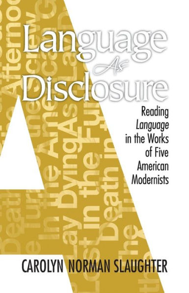 Language As Disclosure: Reading Language In The Works Of Five American Modernists