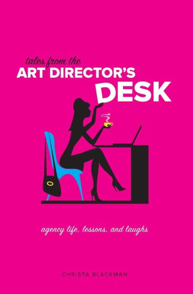 Tales From The Art Director's Desk: Agency Life, Lessons And Laughs
