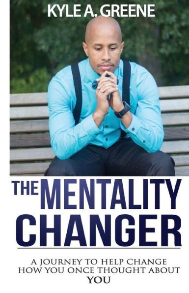 The Mentality Changer: A Journey To Help Change How You Once Thought About You.