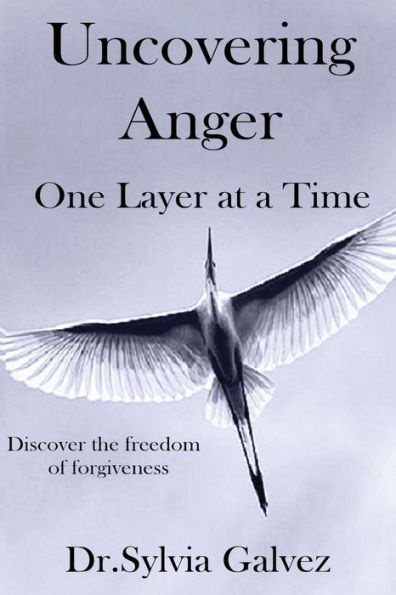 Uncovering Anger One Layer At A Time: Discover The Freedom Of Forgiveness