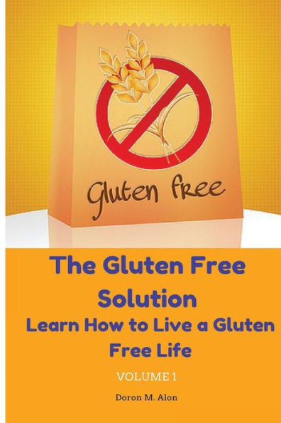 The Gluten Free Solution: Learn How To Live A Gluten Free Life (Gluten Free Series)