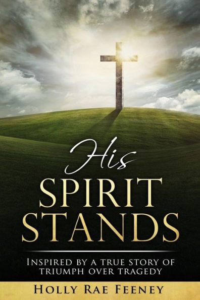 His Spirit Stands: Inspired By A True Story Of Triumph Over Tragedy