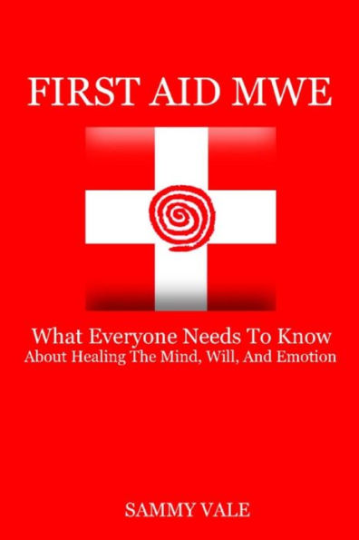 First Aid Mwe: What Everyone Needs To Know About Healing The Mind, Will, And Emotion