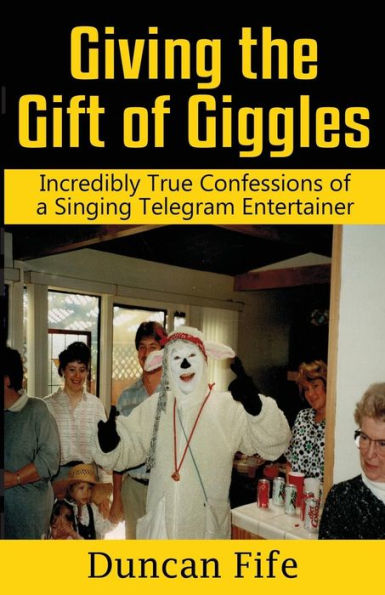 Giving The Gift Of Giggles: Incredibly True Confessions Of A Singing Telegram Entertainer