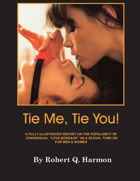 Tie Me, Tie You!: A Fully-Illustrated Report On The Growing Popularity Of Consensual "Love Bondage" As A Sexual Turn-On For Men And Women