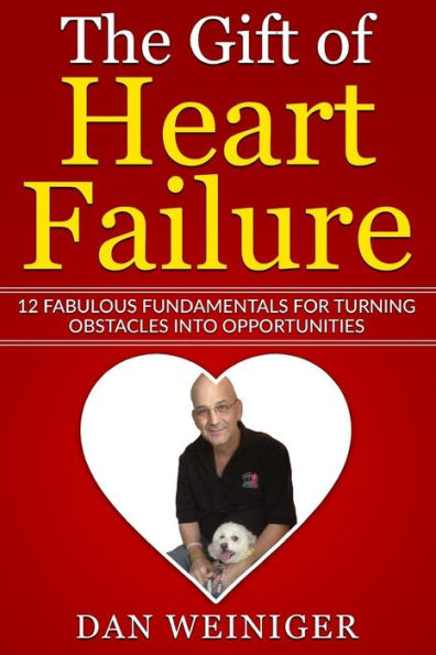 The Gift Of Heart Failure: 12 Fabulous Fundamentals For Turning Obstacles Into Opportunities