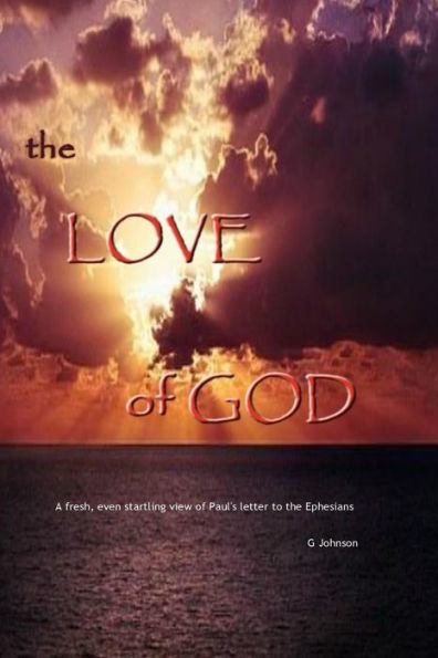 The Love Of God: A Startling Revelation Of Paul's Letter To The Ephesians