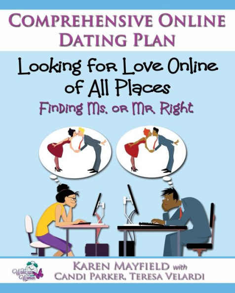 Looking For Love Online Of All Places: Finding Ms. Or Mr. Right: Comprehensive Online Dating Plan