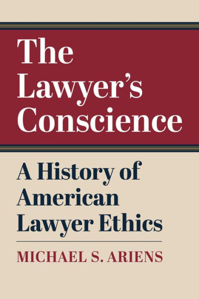 The Lawyer'S Conscience: A History Of American Lawyer Ethics
