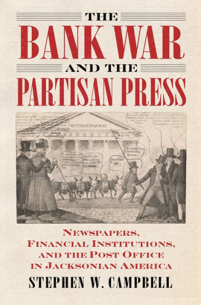 The Bank War And The Partisan Press: Newspapers, Financial Institutions, And The Post Office In Jacksonian America