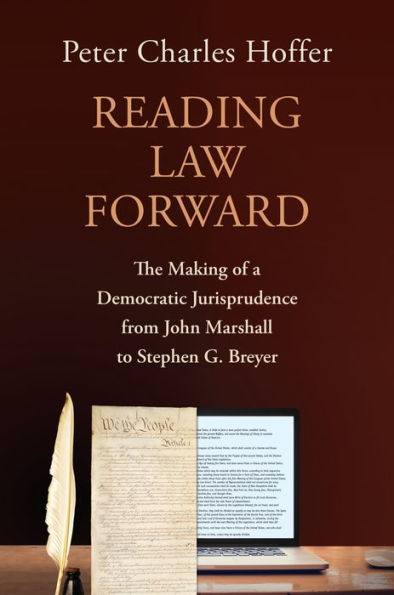Reading Law Forward: The Making Of A Democratic Jurisprudence From John Marshall To Stephen G. Breyer