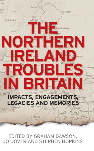 The Northern Ireland Troubles In Britain: Impacts, Engagements, Legacies And Memories - 9780719096310