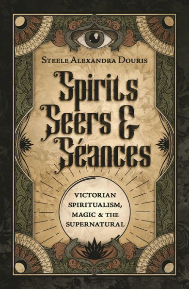 Spirits, Seers & Séances: Victorian Spiritualism, Magic & The Supernatural
