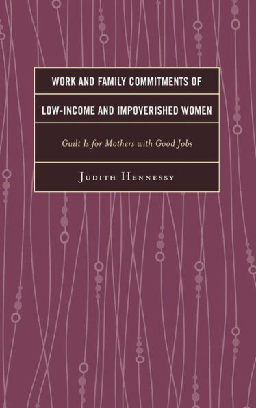Work And Family Commitments Of Low-Income And Impoverished Women: Guilt Is For Mothers With Good Jobs