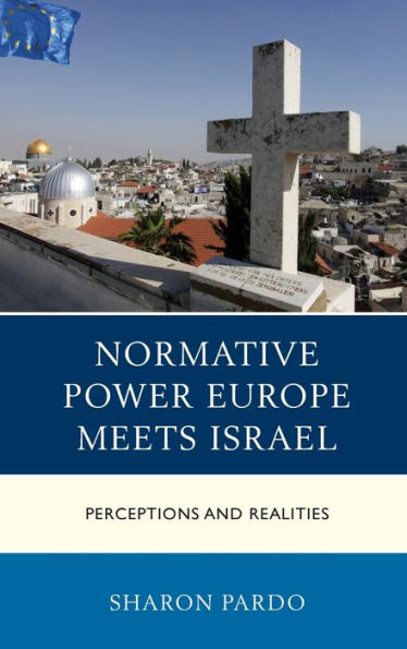 Normative Power Europe Meets Israel: Perceptions And Realities (Europe And The World)