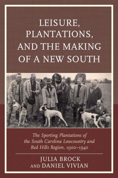 Leisure, Plantations, And The Making Of A New South: The Sporting Plantations Of The South Carolina Lowcountry And Red Hills Region, 1900–1940 (New Studies In Southern History)