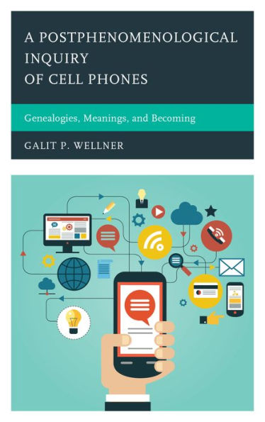 A Postphenomenological Inquiry Of Cell Phones: Genealogies, Meanings, And Becoming (Postphenomenology And The Philosophy Of Technology)