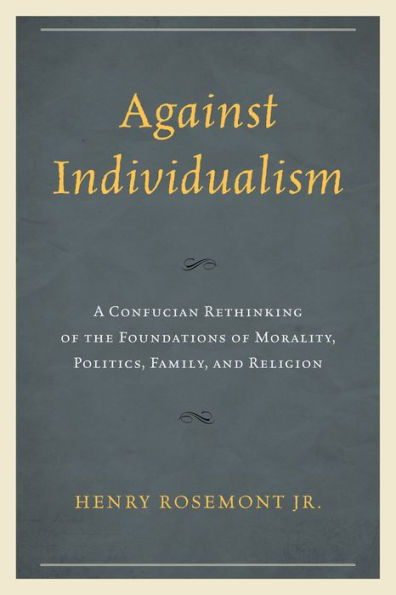 Against Individualism: A Confucian Rethinking Of The Foundations Of Morality, Politics, Family, And Religion (Philosophy And Cultural Identity)