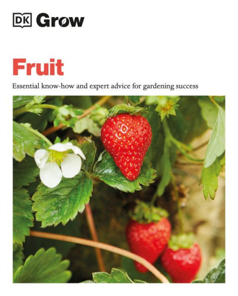 Grow Fruit: Essential Know-How And Expert Advice For Gardening Success (Dk Grow)