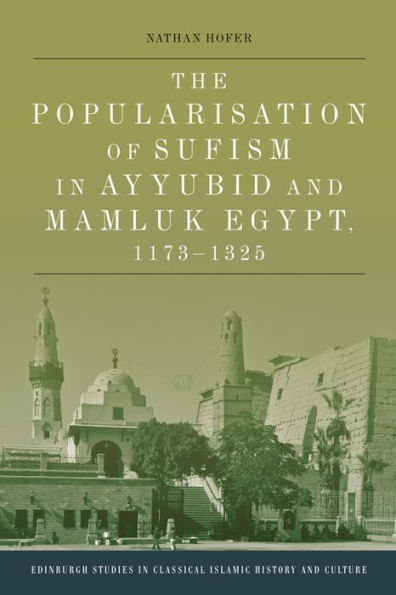 The Popularisation Of Sufism In Ayyubid And Mamluk Egypt, 1173-1325 (Edinburgh Studies In Classical Islamic History And Culture)