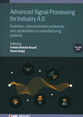 Advanced Signal Processing For Industry 4.0: Evolution, Communication Protocols, And Applications In Manufacturing Systems (Volume 1)