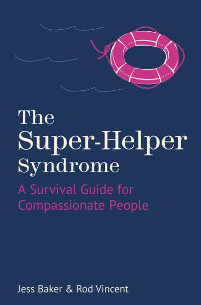 The Super-Helper Syndrome: A Survival Guide For Compassionate People