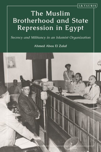 The Muslim Brotherhood And State Repression In Egypt: A History Of Secrecy And Militancy In An Islamist Organization
