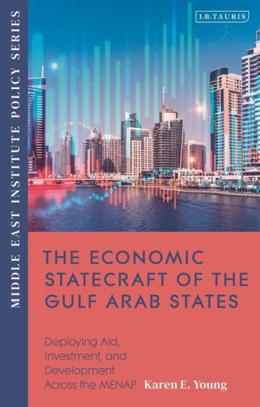 The Economic Statecraft Of The Gulf Arab States: Deploying Aid, Investment And Development Across The Menap (Middle East Institute Policy Series)