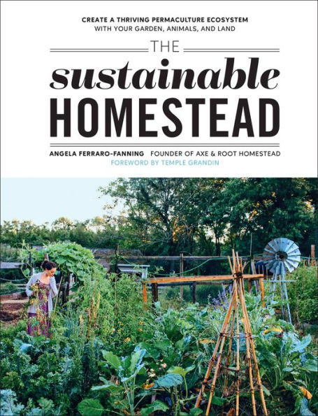 The Sustainable Homestead: Create A Thriving Permaculture Ecosystem With Your Garden, Animals, And Land