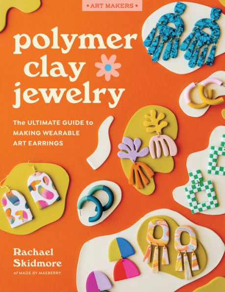 Polymer Clay Jewelry: The Ultimate Guide To Making Wearable Art Earrings (Art Makers)