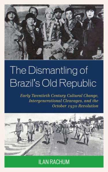 The Dismantling Of Brazil's Old Republic: Early Twentieth Century Cultural Change, Intergenerational Cleavages, And The October 1930 Revolution