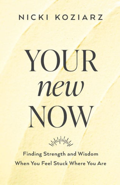 Your New Now: Finding Strength And Wisdom When You Feel Stuck Where You Are