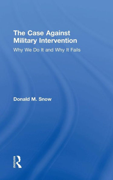 The Case Against Military Intervention: Why We Do It And Why It Fails