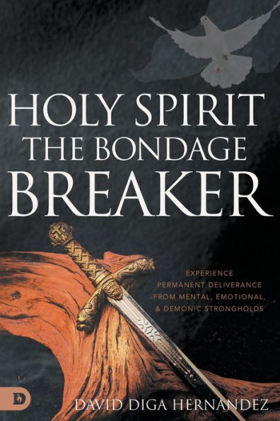 Holy Spirit: The Bondage Breaker: Experience Permanent Deliverance From Mental, Emotional, And Demonic Strongholds