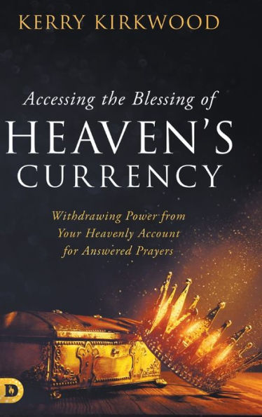 Accessing The Blessing Of Heaven’S Currency: Withdrawing Power From Your Heavenly Account For Answered Prayers