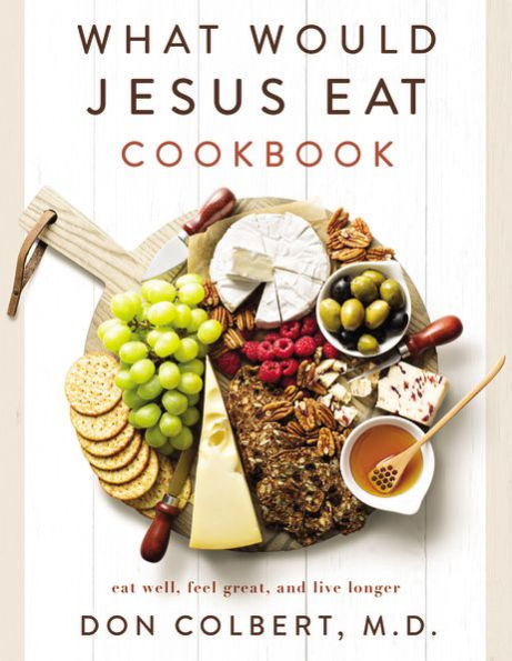 What Would Jesus Eat Cookbook: Eat Well, Feel Great, And Live Longer
