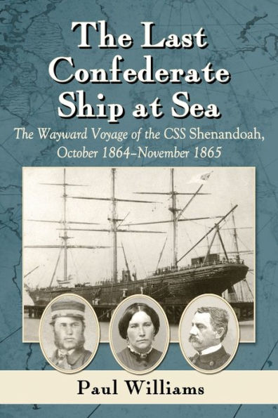 The Last Confederate Ship At Sea: The Wayward Voyage Of The Css Shenandoah, October 1864-November 1865