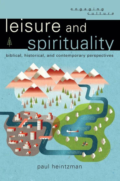 Leisure And Spirituality: Biblical, Historical, And Contemporary Perspectives (Engaging Culture)
