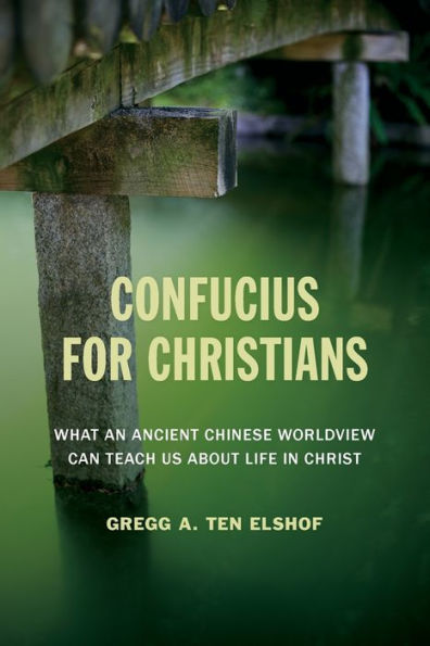 Confucius For Christians: What And Ancient Chinese Worldview Can Teach Us About Life In Christ