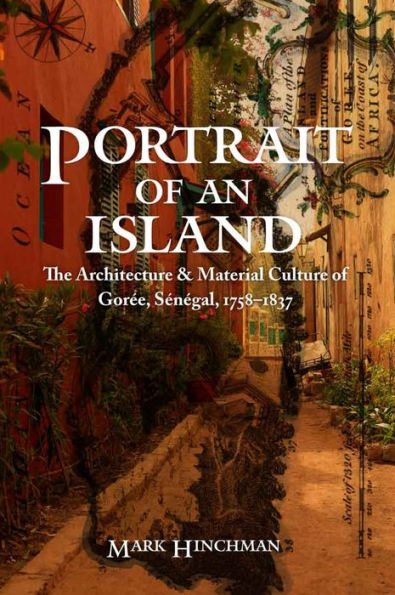 Portrait Of An Island: The Architecture And Material Culture Of Gorée, Sénégal, 1758–1837 (Early Modern Cultural Studies)