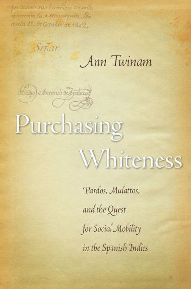 Purchasing Whiteness: Pardos, Mulattos, And The Quest For Social Mobility In The Spanish Indies - 9780804750929